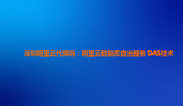 深圳阿里云代理商：阿里云数据库自治服务 DAS技术