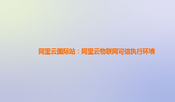 阿里云国际站：阿里云物联网可信执行环境
