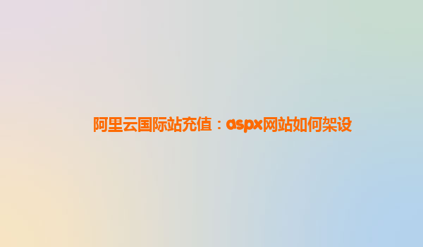 阿里云国际站充值：aspx网站如何架设