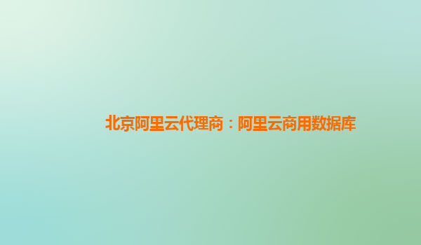 北京阿里云代理商：阿里云商用数据库