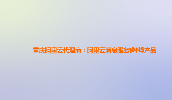 重庆阿里云代理商：阿里云消息服务MNS产品