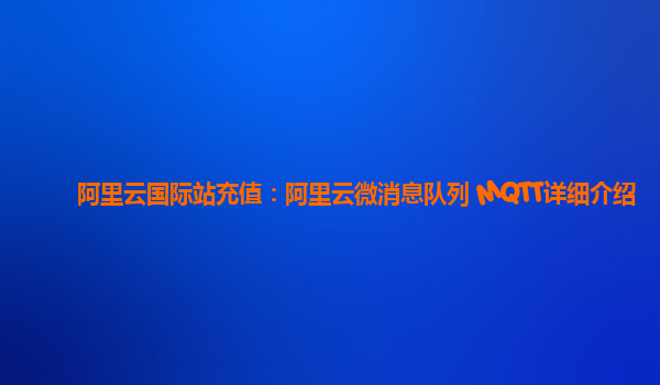 阿里云国际站充值：阿里云微消息队列 MQTT详细介绍