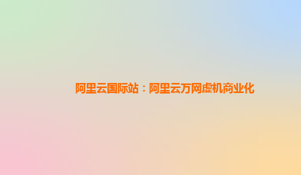 阿里云国际站：阿里云万网虚机商业化