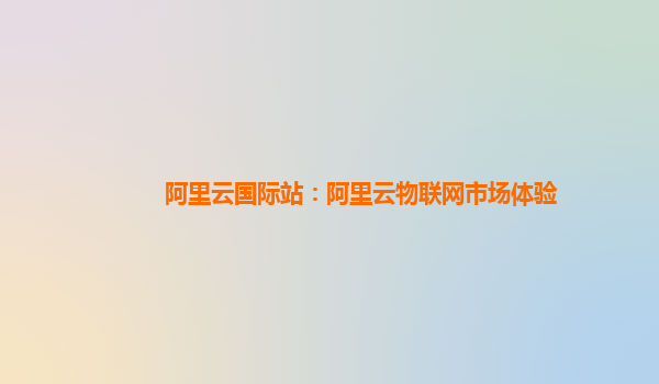 阿里云国际站：阿里云物联网市场体验