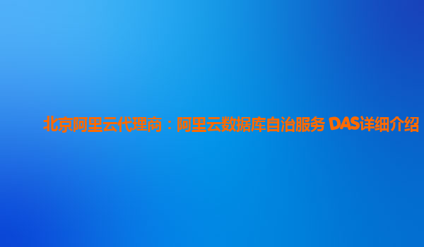 北京阿里云代理商：阿里云数据库自治服务 DAS详细介绍