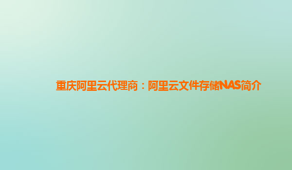 重庆阿里云代理商：阿里云文件存储NAS简介