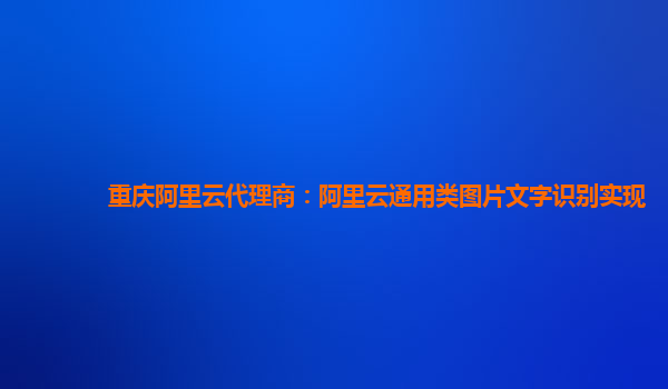 重庆阿里云代理商：阿里云通用类图片文字识别实现