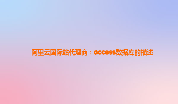 阿里云国际站代理商：access数据库的描述