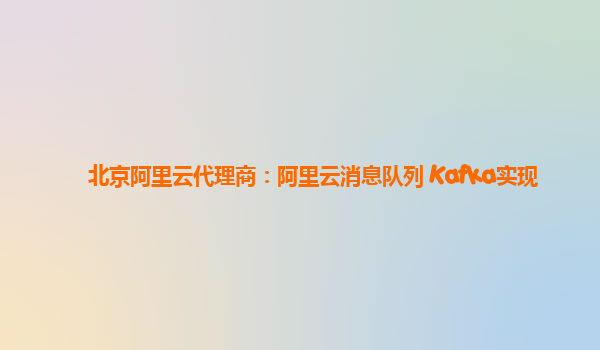 北京阿里云代理商：阿里云消息队列 Kafka实现