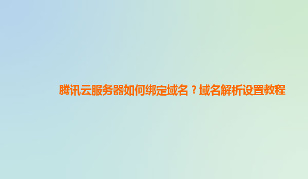 腾讯云服务器如何绑定域名？域名解析设置教程