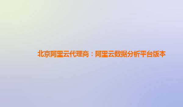北京阿里云代理商：阿里云数据分析平台版本