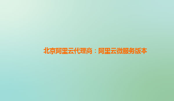 北京阿里云代理商：阿里云微服务版本