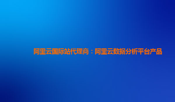 阿里云国际站代理商：阿里云数据分析平台产品