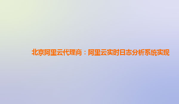 北京阿里云代理商：阿里云实时日志分析系统实现