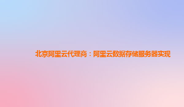 北京阿里云代理商：阿里云数据存储服务器实现