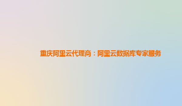 重庆阿里云代理商：阿里云数据库专家服务