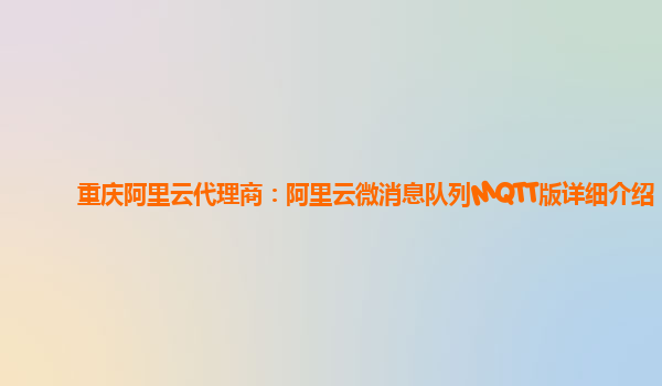 重庆阿里云代理商：阿里云微消息队列MQTT版详细介绍