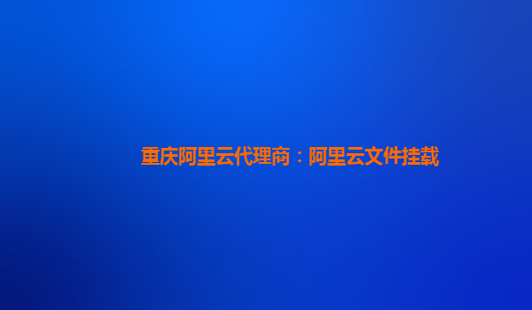 重庆阿里云代理商：阿里云文件挂载