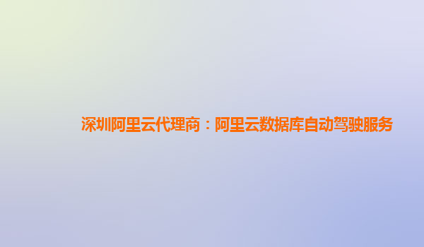 深圳阿里云代理商：阿里云数据库自动驾驶服务