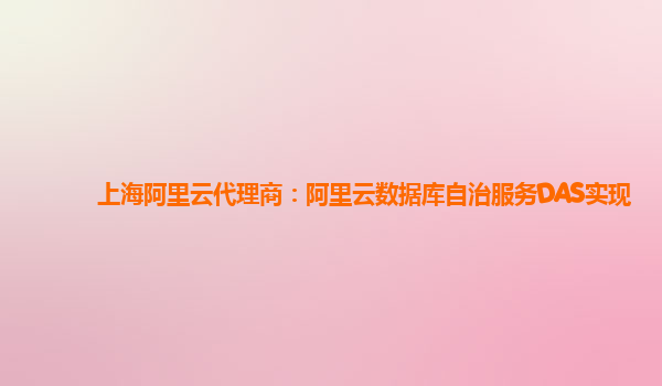 上海阿里云代理商：阿里云数据库自治服务DAS实现