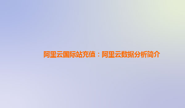 阿里云国际站充值：阿里云数据分析简介