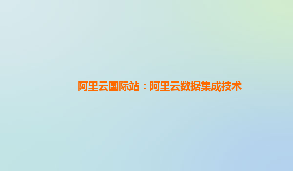 阿里云国际站：阿里云数据集成技术