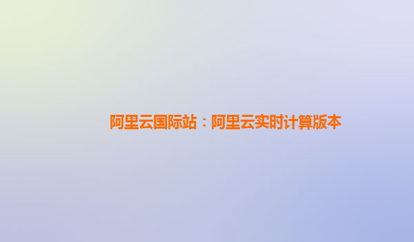 阿里云国际站：阿里云实时计算版本