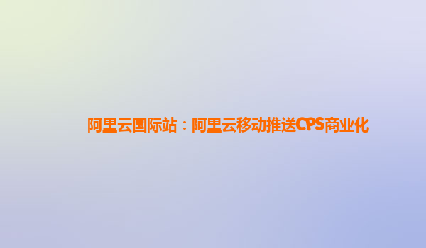阿里云国际站：阿里云移动推送CPS商业化