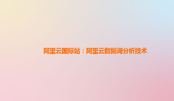 阿里云国际站：阿里云数据湖分析技术