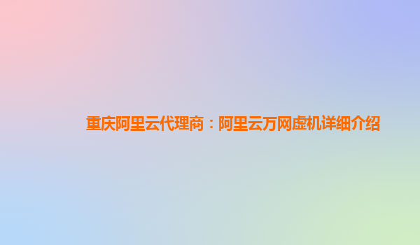 重庆阿里云代理商：阿里云万网虚机详细介绍