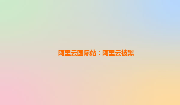 阿里云国际站：阿里云被黑