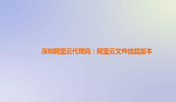 深圳阿里云代理商：阿里云文件挂载版本