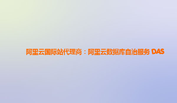 阿里云国际站代理商：阿里云数据库自治服务 DAS