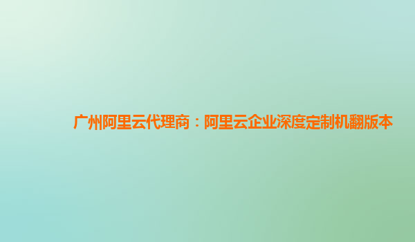广州阿里云代理商：阿里云企业深度定制机翻版本