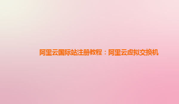 阿里云国际站注册教程：阿里云虚拟交换机