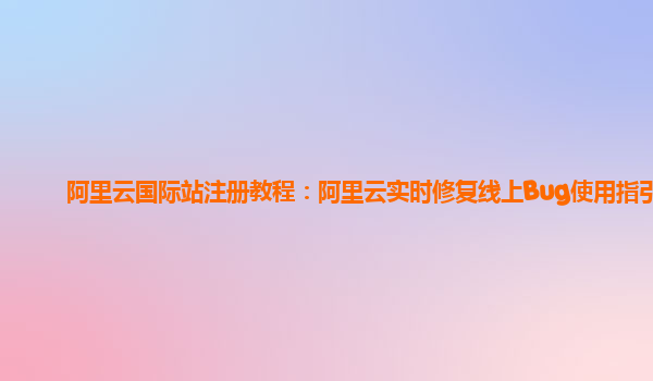 阿里云国际站注册教程：阿里云实时修复线上Bug使用指引