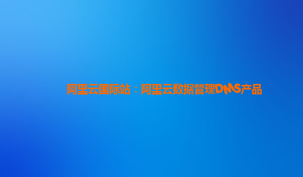 阿里云国际站：阿里云数据管理DMS产品