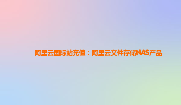 阿里云国际站充值：阿里云文件存储NAS产品
