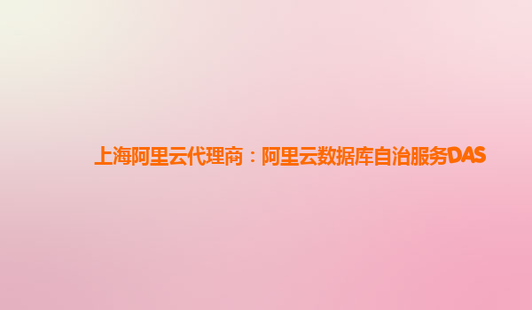 上海阿里云代理商：阿里云数据库自治服务DAS