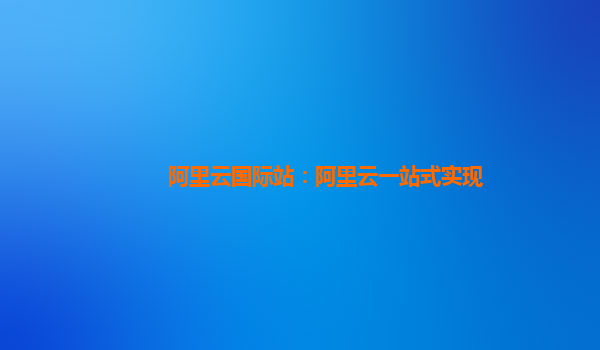 阿里云国际站：阿里云一站式实现
