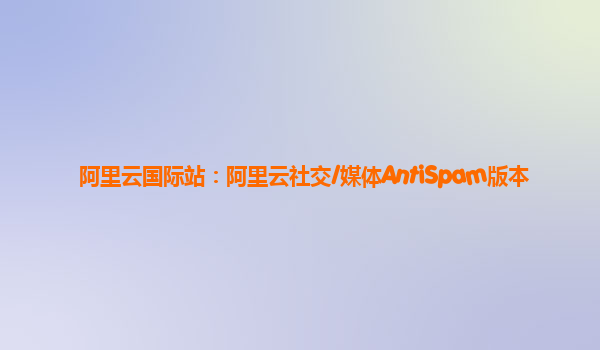 阿里云国际站：阿里云社交/媒体AntiSpam版本