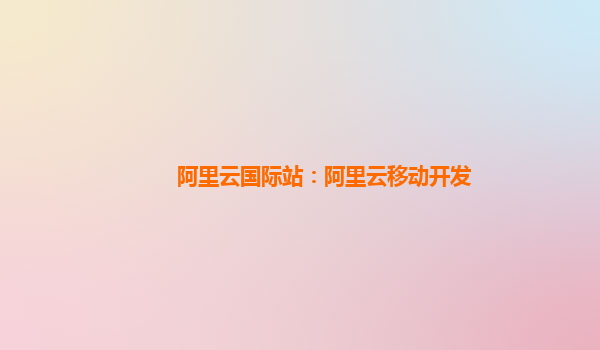 阿里云国际站：阿里云移动开发