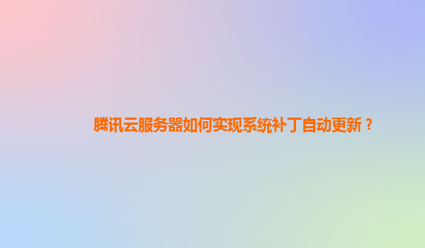 腾讯云服务器如何实现系统补丁自动更新？