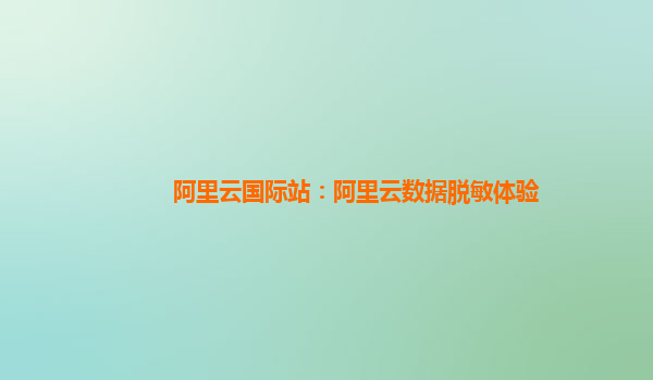 阿里云国际站：阿里云数据脱敏体验