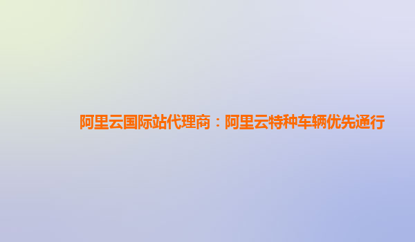 阿里云国际站代理商：阿里云特种车辆优先通行