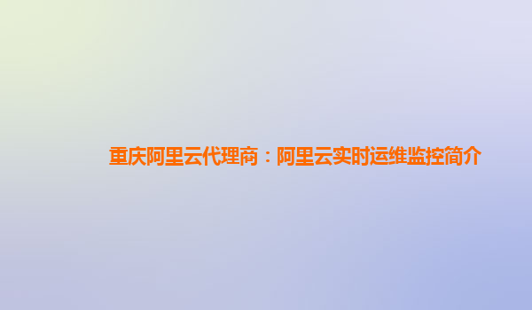 重庆阿里云代理商：阿里云实时运维监控简介