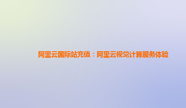 阿里云国际站充值：阿里云视觉计算服务体验