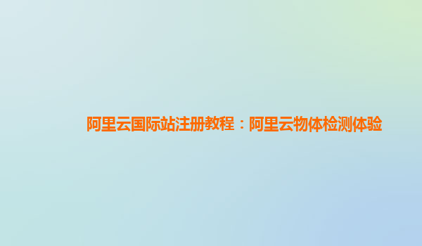 阿里云国际站注册教程：阿里云物体检测体验