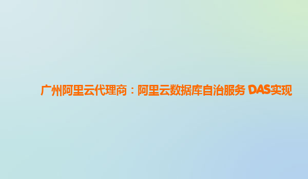 广州阿里云代理商：阿里云数据库自治服务 DAS实现