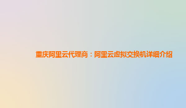 重庆阿里云代理商：阿里云虚拟交换机详细介绍